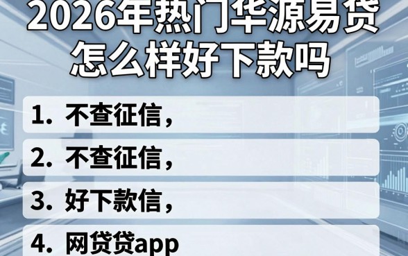 2026年热门华源易贷怎么样好下款吗，汇总五个不查征信好下款的网贷app