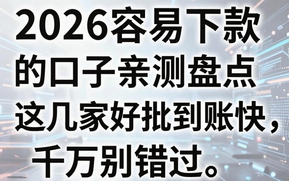2026容易下款的口子亲测盘点,这几家好批到账快,千万别错过!