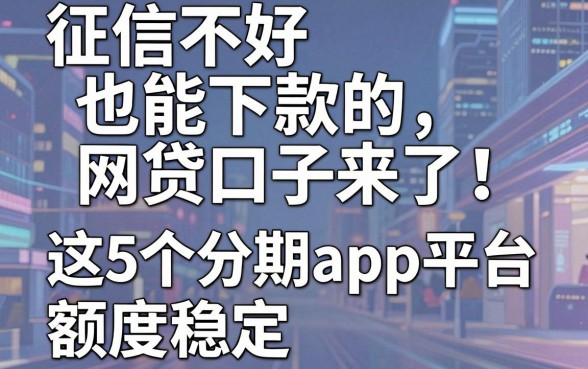 征信不好也能下款的网贷口子来了！这5个分期App平台额度稳定