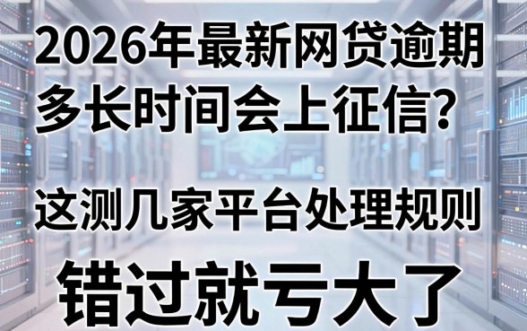 2026年最新网贷逾期多长时间会上征信？亲测这几家平台处理规则，错过就亏大了！