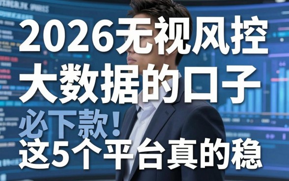 2026无视风控大数据的口子必下款！这5个平台真的稳