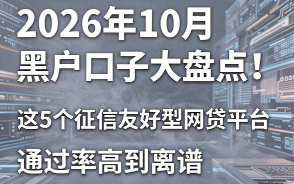 2026年10月黑户口子大盘点!这5个征信友好型网贷平台,通过率高到离谱!