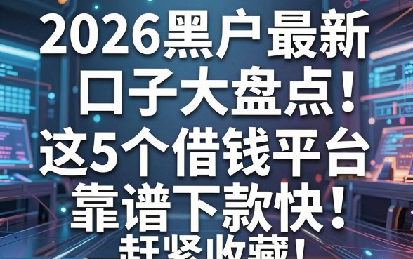 2026黑户最新口子大盘点！这5个借钱平台靠谱下款快，赶紧收藏！