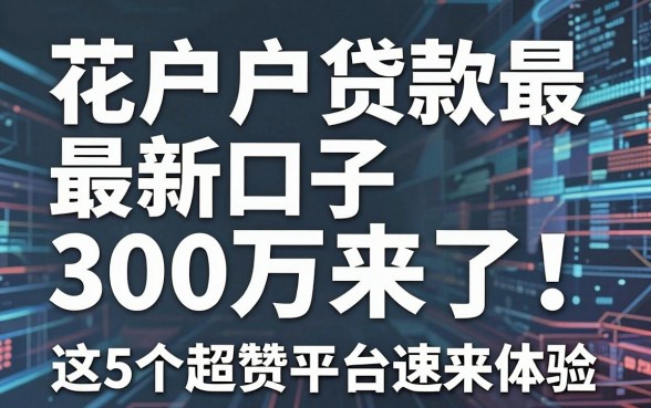 花户户贷款最新口子300万来了!这5个超赞平台速来体验