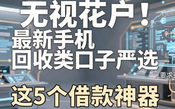 无视花户！最新手机回收类口子严选，这5个借款神器值得信赖