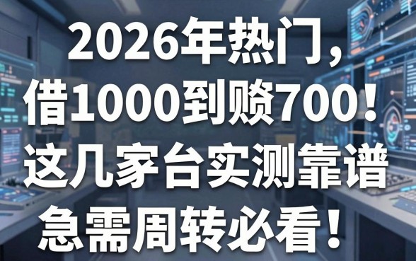 2026年热门借1000到账700!这几家平台实测靠谱,急需周转必看