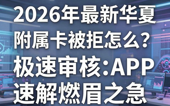 2026年最新华夏附属卡被拒怎么办?这几家极速审核APP速解燃眉之急!