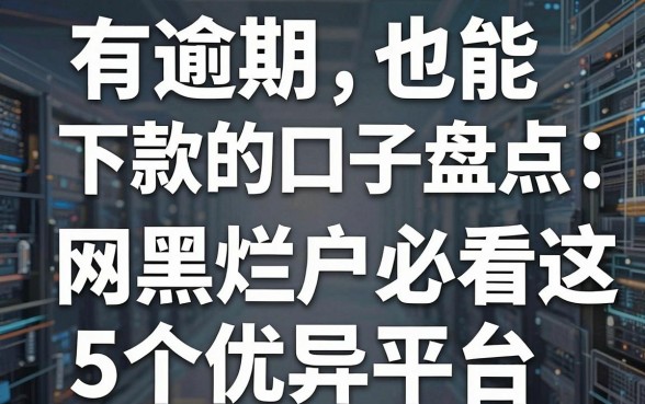 有逾期也能下款的口子盘点：网黑烂户必看这5个优异平台！