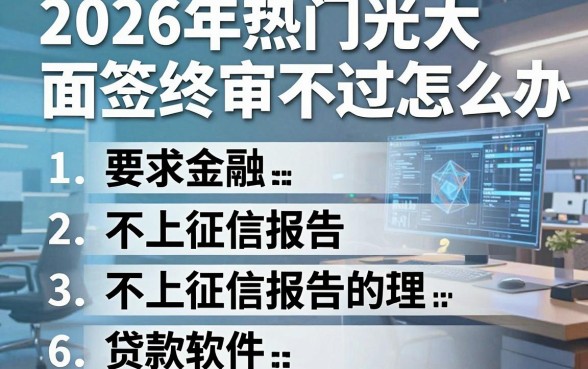 2026年热门光大面签终审不过怎么办,梳理五个不上征信报告的贷款软件
