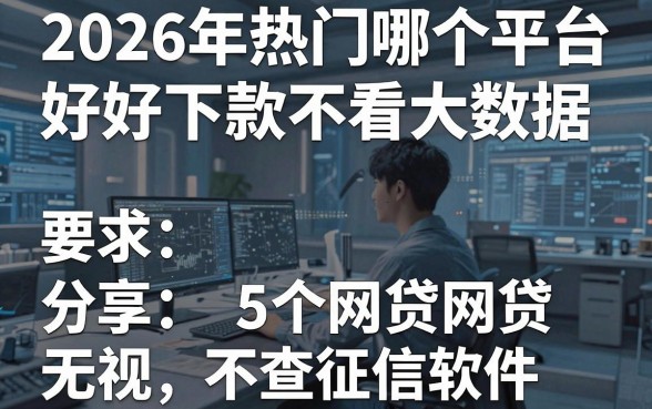 2026年热门哪个平台好下款不看大数据,分享5个网贷无视不查征信软件