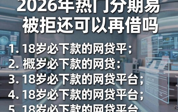 2026年热门分期易被拒还可以再借吗,整理5个18岁必下款的网贷平台