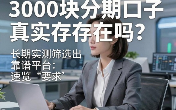 3000块分期口子真实存在吗？长期实测筛选出的靠谱平台速览