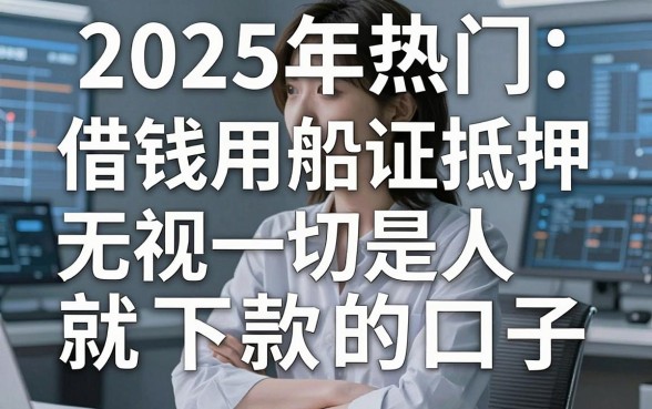 2025年热门借钱用船证抵押，盘点五个无视一切是人就下款的口子