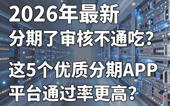 2026年最新分期了审核不通吃？这5个优质分期APP平台通过率更高！