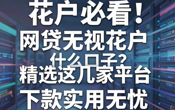 花户必看！网贷无视花户什么口子？精选这几家平台，下款实用无忧！