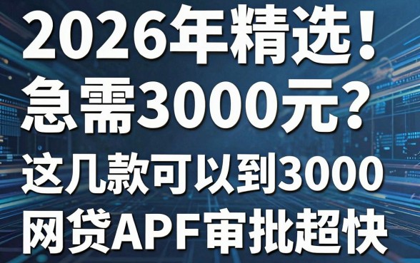 2026年精选！急需3000元？这几款可以借到3000的网贷APP审批超快
