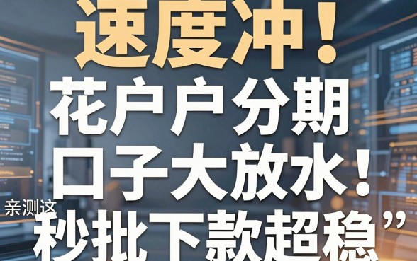 速度冲！花户户分期口子大放水，亲测这几家秒批下款超稳！