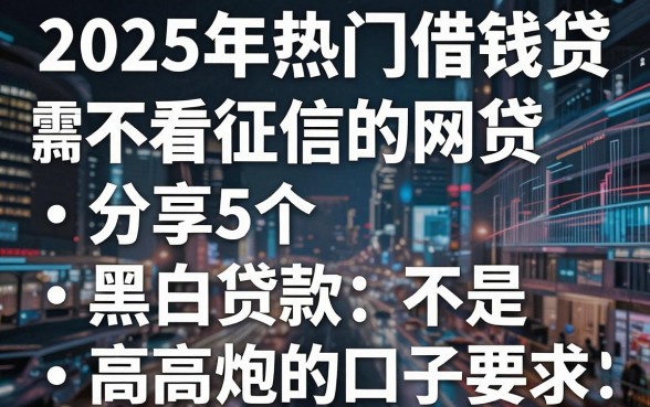 2025年热门借钱贷款不看征信的网贷,分享5个黑白贷款不是高炮的口子