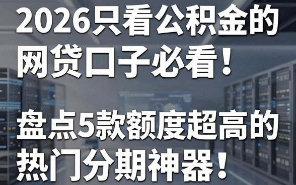 2026只看公积金的网贷口子必看！盘点5款额度超高的热门分期神器