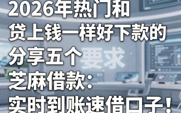 2026年热门和贷上钱一样好下款的,分享五个芝麻借款实时到账速借口子