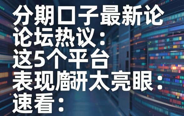 分期口子最新论坛热议：这5个平台表现太亮眼，速看！