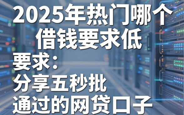 2025年热门哪个借钱要求低，分享五个秒批通过的网贷口子