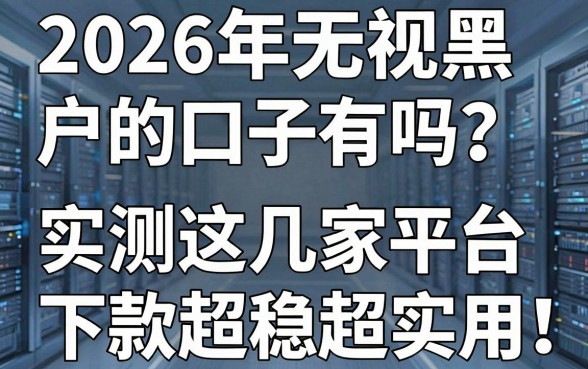 2026年无视黑户的口子有吗?实测这几家平台下款超稳超实用!