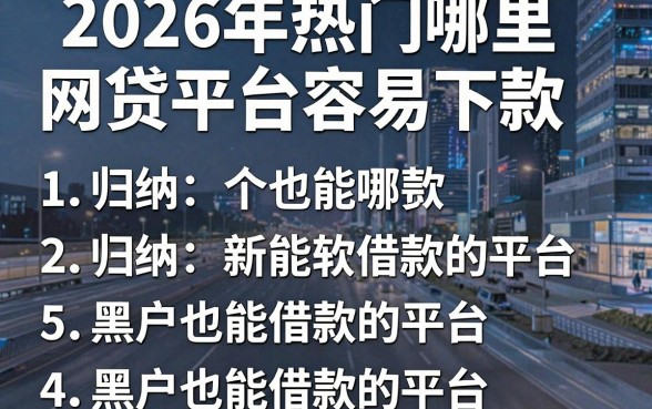 2026年热门哪里网贷平台容易下款,归纳5个黑户也能借款的平台