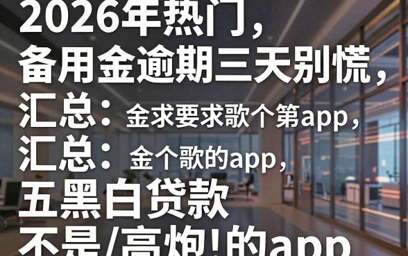 2026年热门备用金逾期三天别慌,汇总五个黑白贷款不是高炮的app