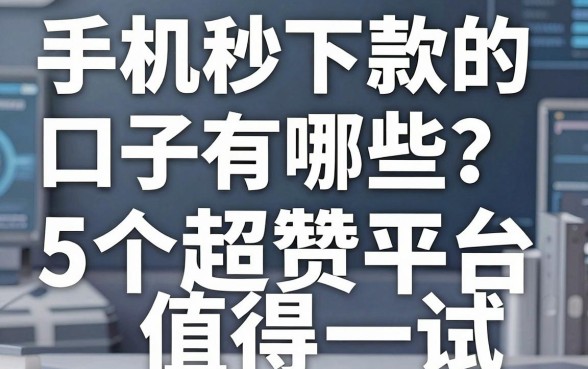 手机秒下款的口子有哪些？这5个超赞平台值得一试！