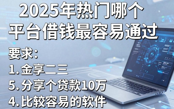 2025年热门哪个平台借钱最容易通过,分享5个贷款10万比较容易的软件