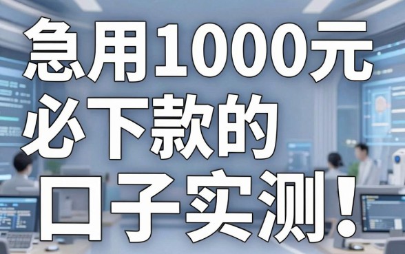 急用1000元必下款的口子实测！这几家平台下款快到账稳
