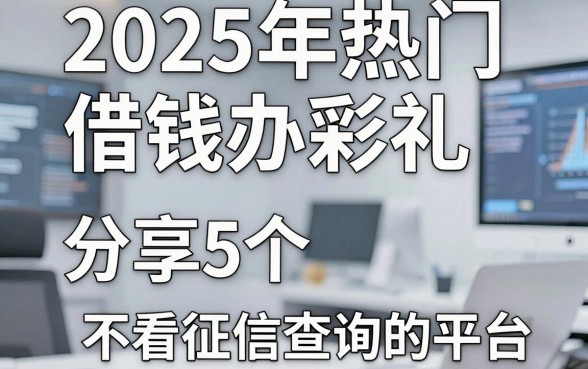 2025年热门借钱办彩礼，分享5个不看征信查询的平台