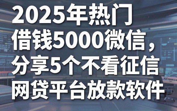 2025年热门借钱5000微信，分享5个不看征信网贷平台放款快的软件