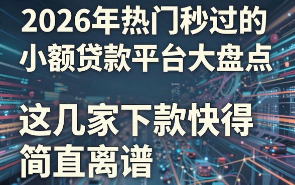 2026年热门秒过的小额贷款平台大盘点，这几家下款快得简直离谱！