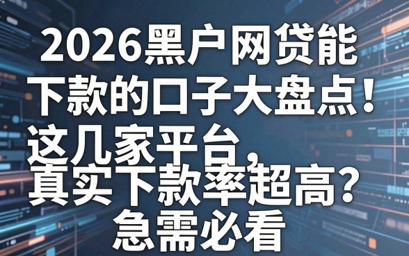 2026黑户网贷能下款的口子大盘点！这几家平台真实下款率超高，急需必看！
