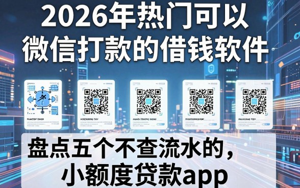 2026年热门可以微信打款的借钱软件,盘点五个不查流水的小额度贷款app