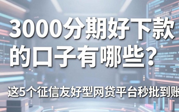 3000分期好下款的口子有哪些？这5个征信友好型网贷平台秒批到账！