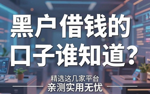 黑户借钱的口子谁知道？精选这几家平台，亲测实用无忧！