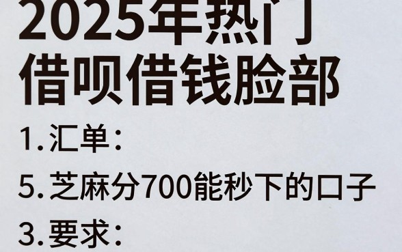 2025年热门借呗借钱脸部，汇总5个芝麻分700能秒下的口子
