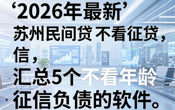 2026年最新苏州民间借贷 不看征信,汇总5个不看年龄征信负债的软件