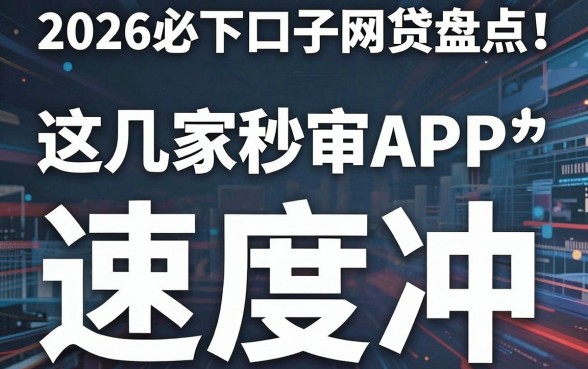2026必下口子网贷盘点！这几家秒审APP，速度冲！