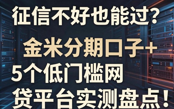 征信不好也能过？金米分期口子+5个低门槛网贷平台实测盘点！