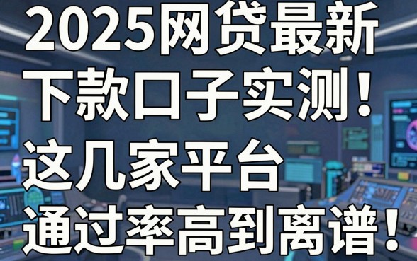 2025网贷最新下款口子实测！这几家平台通过率高到离谱