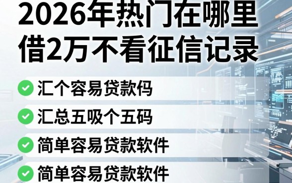 2026年热门在哪里借2万不看征信记录，汇总五个简单容易贷款软件
