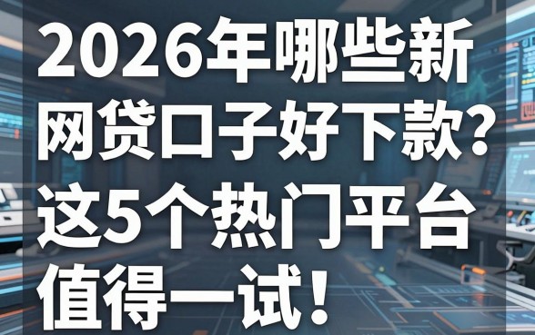 2026年哪些新网贷口子好下款？这5个热门平台值得一试！