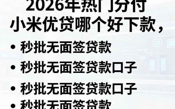2026年热门分付和小米优贷哪个好下款,罗列五个秒批无面签贷款口子