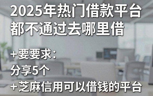 2025年热门借款平台都不通过去哪里借，分享5个芝麻信用可以借钱的平台