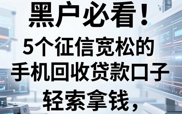 黑户必看！5个征信宽松的手机回收贷款口子，轻松拿钱