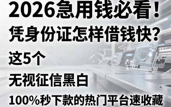 2026急用钱必看！凭身份证怎样借钱快？这5个无视征信黑白、100%秒下款的热门平台速收藏